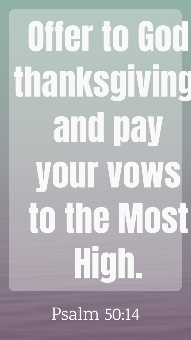Offer to God thanksgiving, and pay your vows to the Most High. - Psalm 50:14