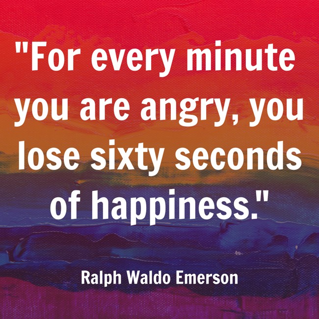 For every minute you are angry, you lose sixty seconds of happiness. - Ralph Waldo Emerson