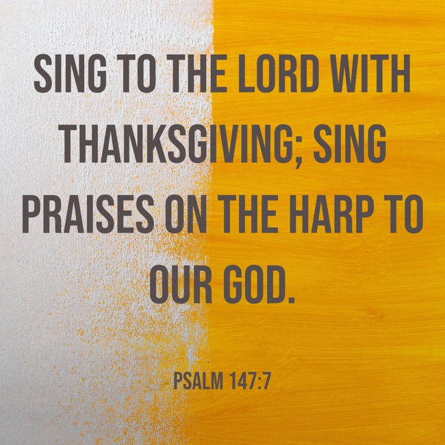 Sing to the LORD with thanksgiving; sing praises on the harp to our God. - Psalm 147:7