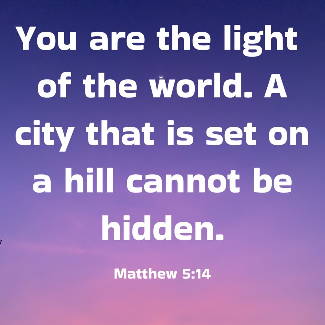 You are the light of the world. A city that is set on a hill cannot be hidden. - Matthew 5:14