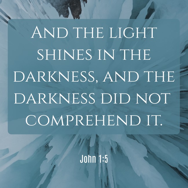 And the light shines in the darkness, and the darkness did not comprehend it. - John 1:5
