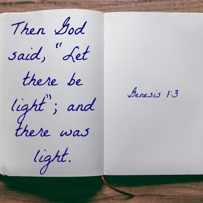 Then God said, “Let there be light”; and there was light. - Genesis 1:3
