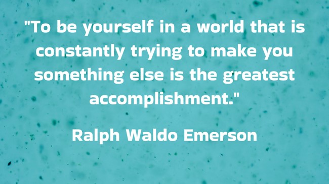 To be yourself in a world that is constantly trying to make you something else is the greatest accomplishment. - Ralph Waldo Emerson
