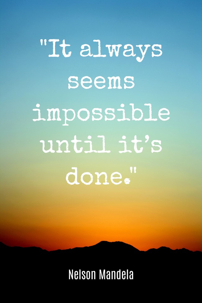 It always seems impossible until it’s done. - Nelson Mandela