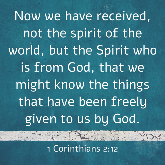 Now we have received, not the spirit of the world, but the Spirit who is from God, that we might know the things that have been freely given to us by God. - 1 Corinthians 2:12