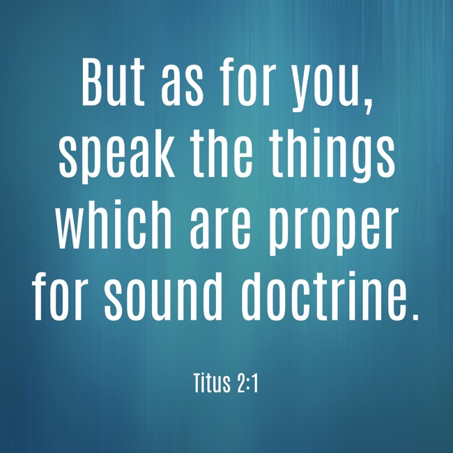 But as for you, speak the things which are proper for sound doctrine. - Titus 2:1