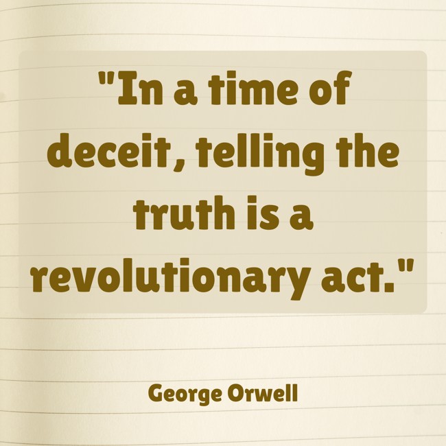 In a time of deceit, telling the truth is a revolutionary act. - George Orwell