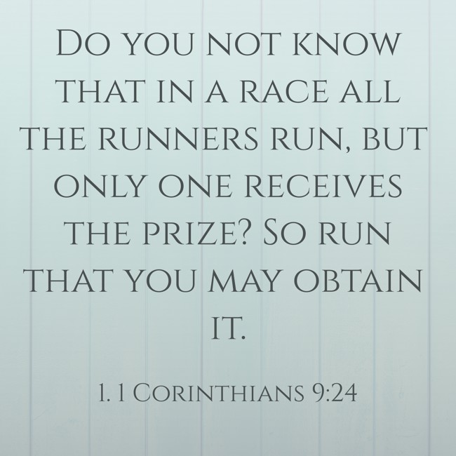 Do you not know that in a race all the runners run, but only one receives the prize? So run that you may obtain it. - 1. 1 Corinthians 9:24