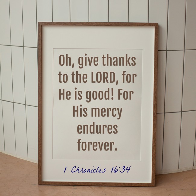 Oh, give thanks to the LORD, for He is good! For His mercy endures forever. - 1 Chronicles 16:34
