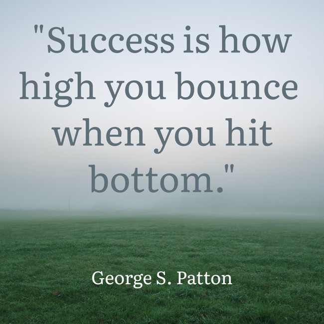 Success is how high you bounce when you hit bottom. - George S. Patton