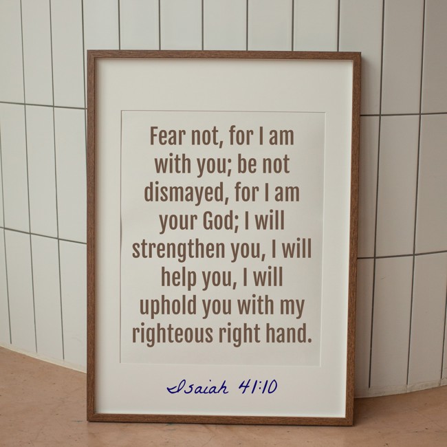 Fear not, for I am with you; be not dismayed, for I am your God; I will strengthen you, I will help you, I will uphold you with my righteous right hand. - Isaiah 41:10