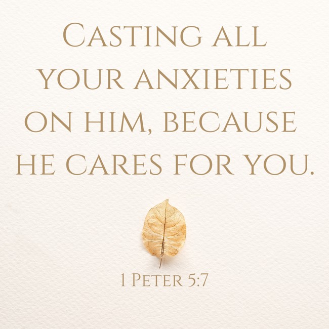 Casting all your anxieties on him, because he cares for you. - 1 Peter 5:7