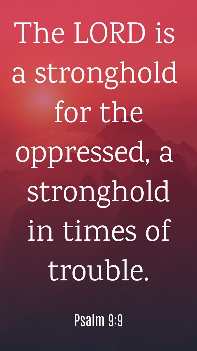 The LORD is a stronghold for the oppressed, a stronghold in times of trouble. - Psalm 9:9