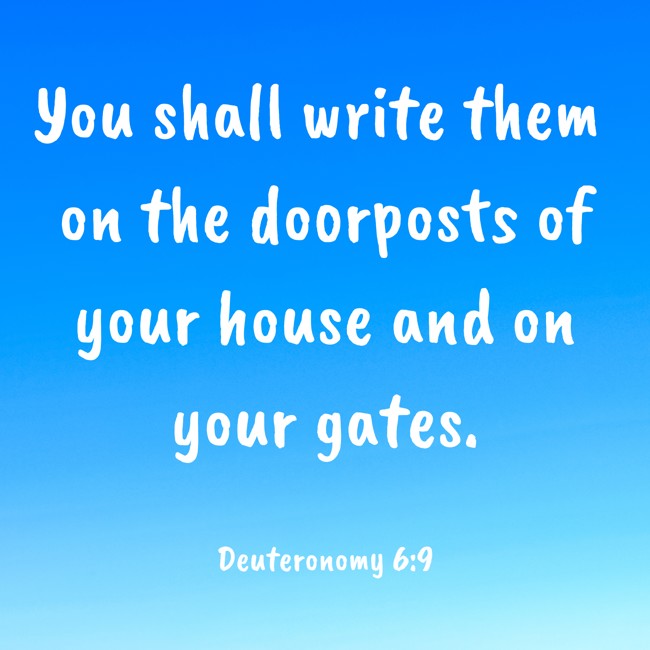 You shall write them on the doorposts of your house and on your gates. - Deuteronomy 6:9