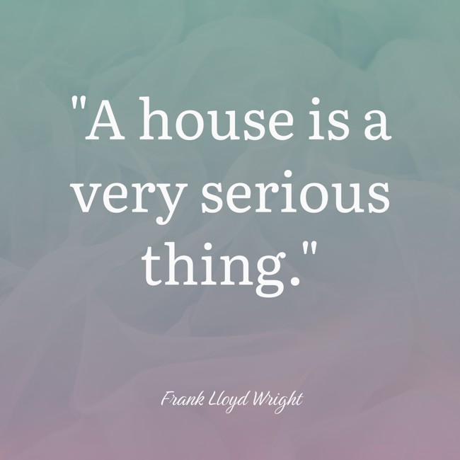 A house is a very serious thing. - Frank Lloyd Wright