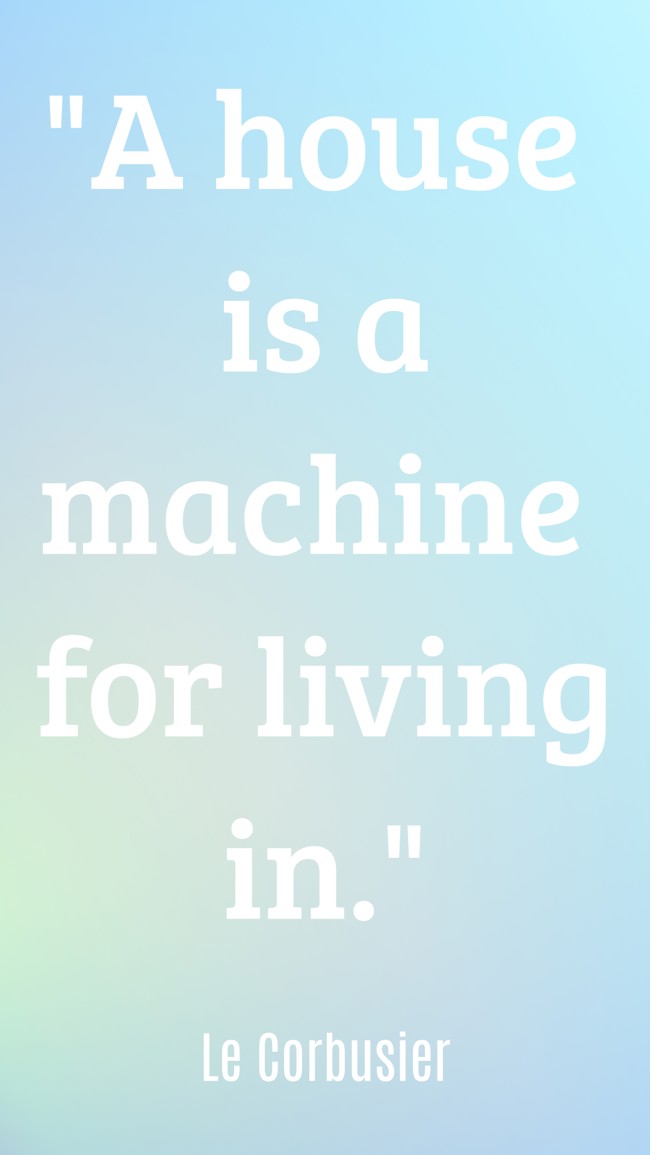 A house is a machine for living in. - Le Corbusier
