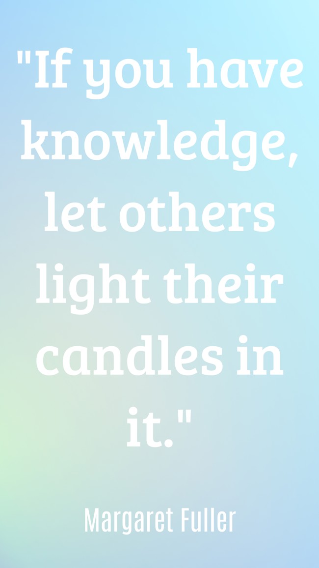 If you have knowledge, let others light their candles in it. - Margaret Fuller