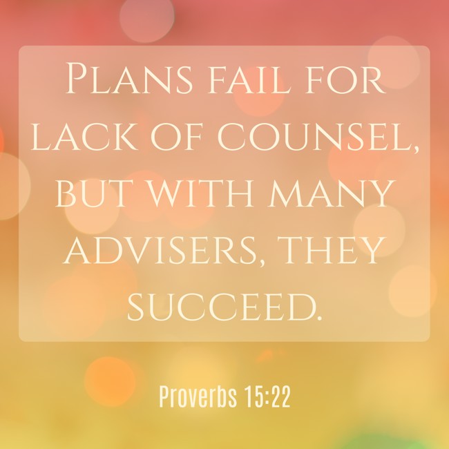  Plans fail for lack of counsel, but with many advisers, they succeed.   - Proverbs 15:22 