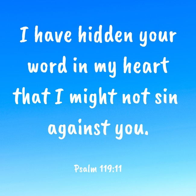  I have hidden your word in my heart that I might not sin against you.   - Psalm 119:11 