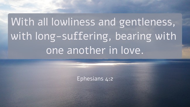 With all lowliness and gentleness, with long-suffering, bearing with one another in love. - Ephesians 4:2