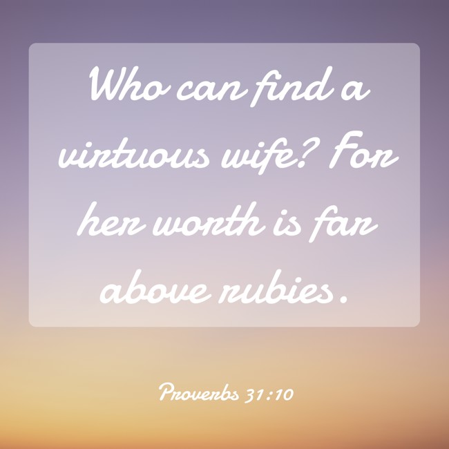 Who can find a virtuous wife? For her worth is far above rubies. - Proverbs 31:10