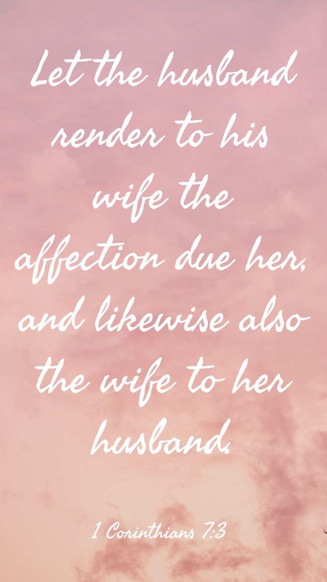 Let the husband render to his wife the affection due her, and likewise also the wife to her husband. - 1 Corinthians 7:3