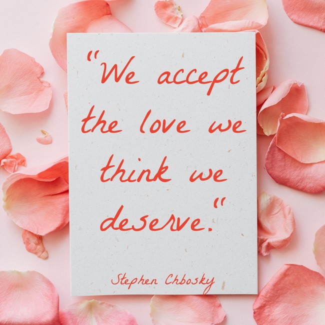  We accept the love we think we deserve.   - Stephen Chbosky 