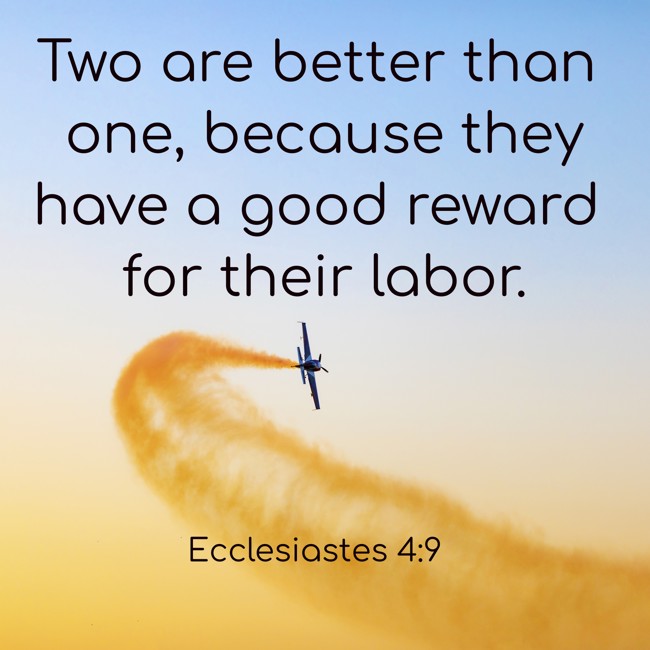 Two are better than one, because they have a good reward for their labor. - Ecclesiastes 4:9