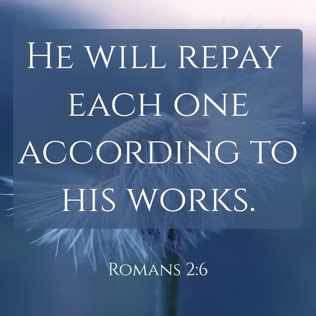 He will repay each one according to his works. - Romans 2:6
