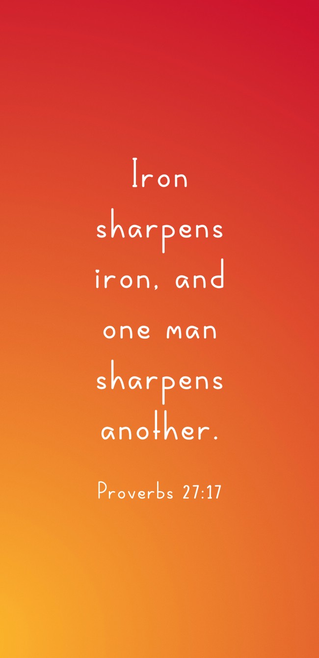Iron sharpens iron, and one man sharpens another. - Proverbs 27:17