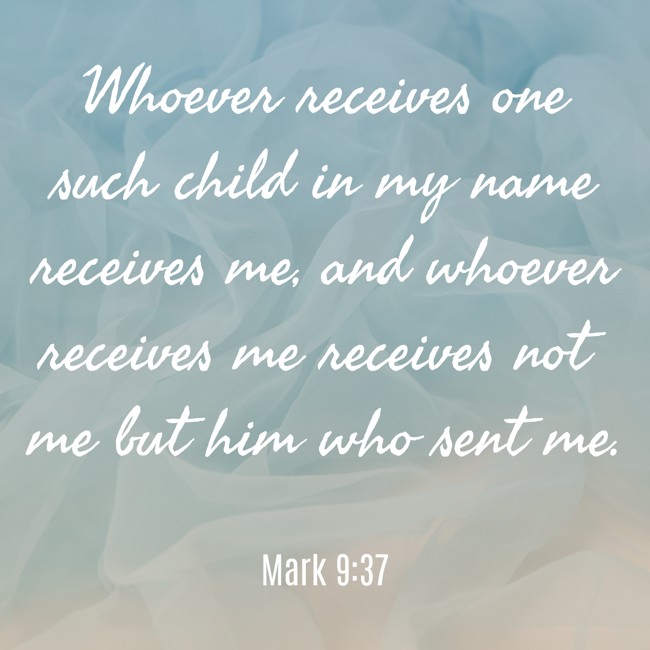 Whoever receives one such child in my name receives me, and whoever receives me receives not me but him who sent me. - Mark 9:37