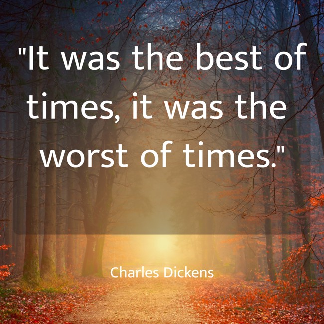 It was the best of times, it was the worst of times. - Charles Dickens