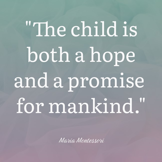 The child is both a hope and a promise for mankind. - Maria Montessori