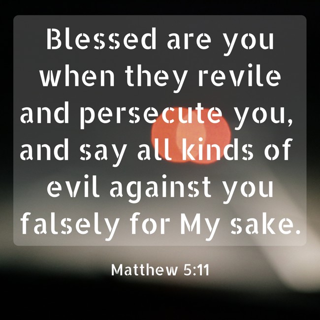 Blessed are you when they revile and persecute you, and say all kinds of evil against you falsely for My sake. - Matthew 5:11