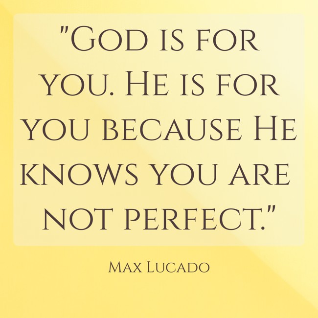God is for you. He is for you because He knows you are not perfect. - Max Lucado
