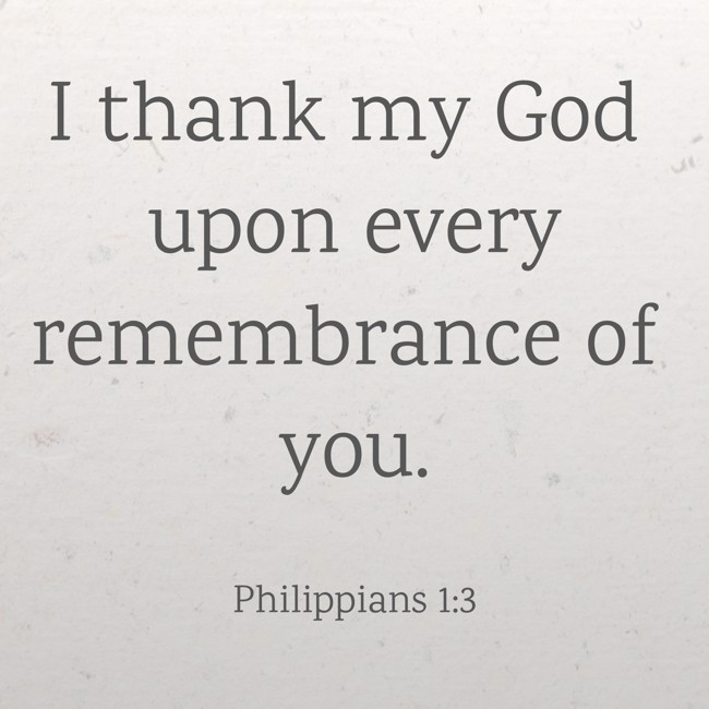 I thank my God upon every remembrance of you. - Philippians 1:3