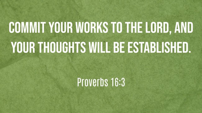Commit your works to the LORD, and your thoughts will be established. - Proverbs 16:3