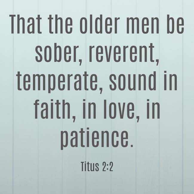 That the older men be sober, reverent, temperate, sound in faith, in love, in patience. - Titus 2:2
