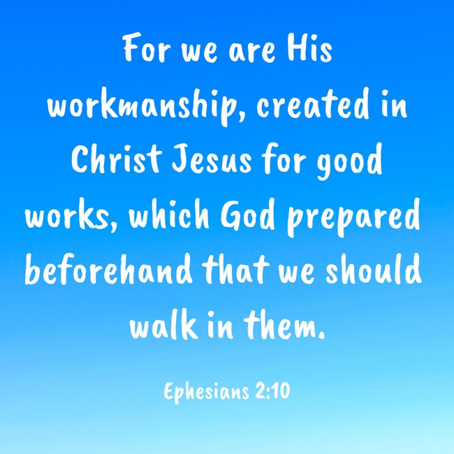 For we are His workmanship, created in Christ Jesus for good works, which God prepared beforehand that we should walk in them. - Ephesians 2:10