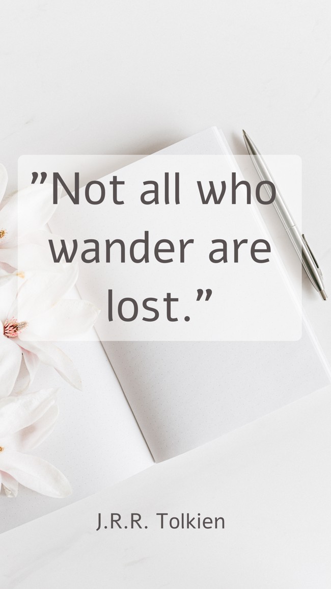 Not all who wander are lost. - J.R.R. Tolkien