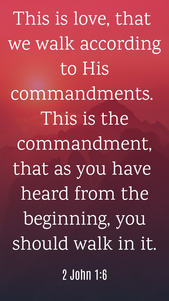 This is love, that we walk according to His commandments. This is the commandment, that as you have heard from the beginning, you should walk in it. - 2 John 1:6