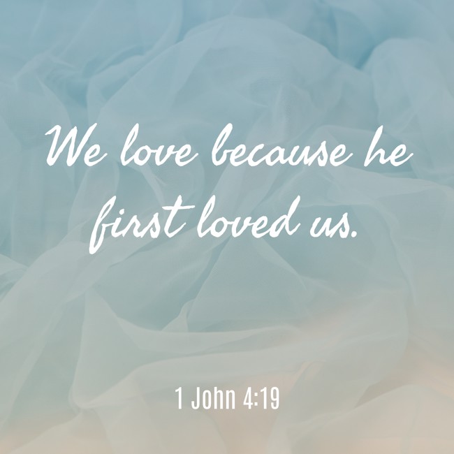 We love because he first loved us. - 1 John 4:19