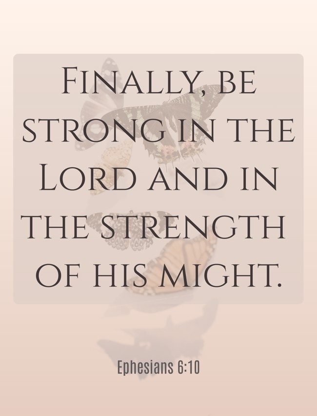 Finally, be strong in the Lord and in the strength of his might. - Ephesians 6:10