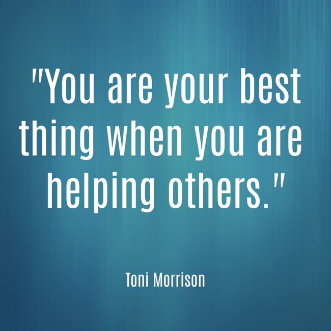 You are your best thing when you are helping others. - Toni Morrison