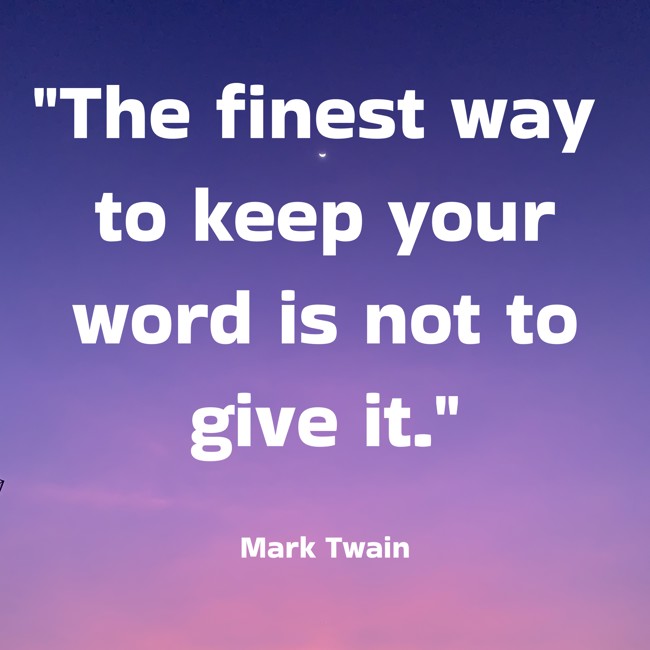 The finest way to keep your word is not to give it. - Mark Twain
