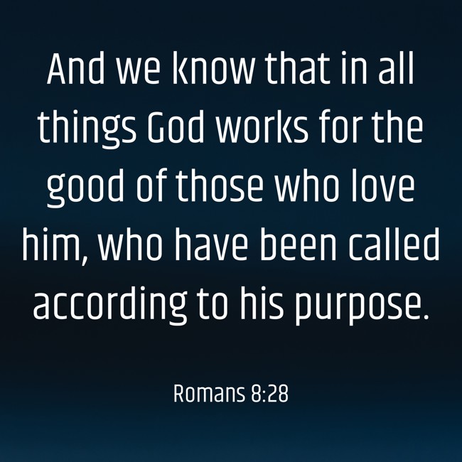 And we know that in all things God works for the good of those who love him, who have been called according to his purpose. - Romans 8:28