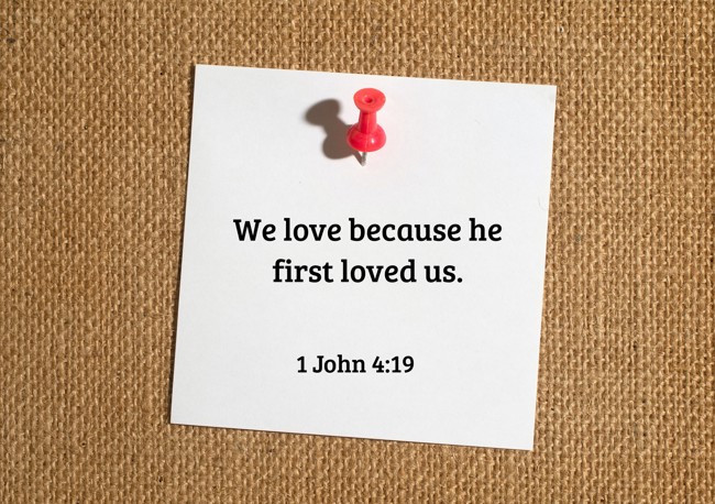 We love because he first loved us. - 1 John 4:19