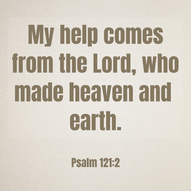 My help comes from the Lord, who made heaven and earth. - Psalm 121:2