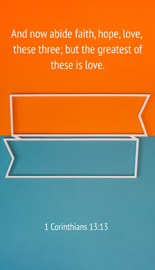 And now abide faith, hope, love, these three; but the greatest of these is love. - 1 Corinthians 13:13