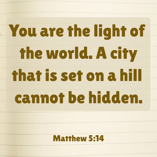 You are the light of the world. A city that is set on a hill cannot be hidden. - Matthew 5:14